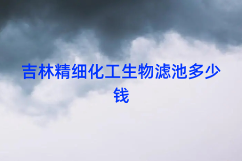 吉林精细化工生物滤池多少钱