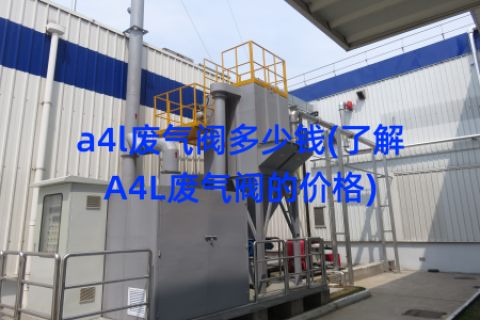 a4l废气阀多少钱(了解A4L废气阀的价格)