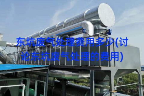 东坑废气处理费用多少(讨论东坑废气处理的费用)