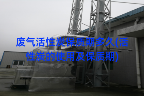 废气活性炭保质期多久(活性炭的使用及保质期)