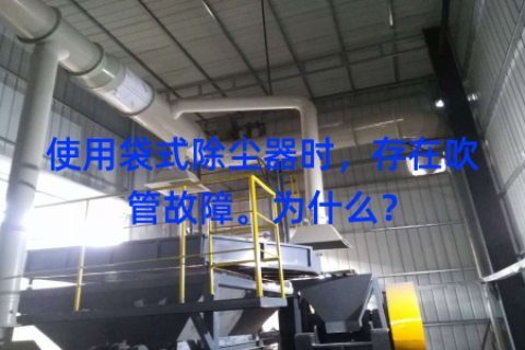 使用袋式除尘器时，存在吹管故障。为什么？