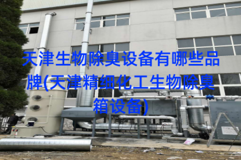 天津生物除臭设备有哪些品牌(天津精细化工生物除臭箱设备)