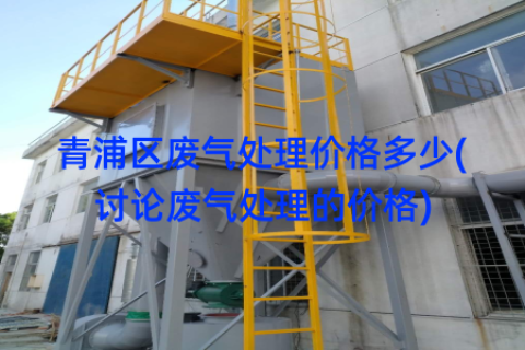 青浦区废气处理价格多少(讨论废气处理的价格)