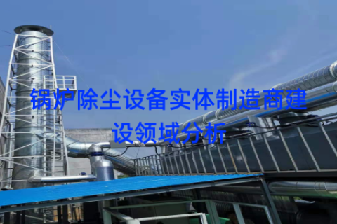 锅炉除尘设备实体制造商建设领域分析