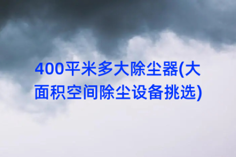 400平米多大除尘器(大面积空间除尘设备挑选)
