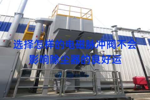 选择怎样的电磁脉冲阀不会影响除尘器的良好运