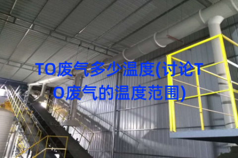 TO废气多少温度(讨论TO废气的温度范围)