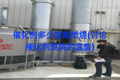 催化剂多少度能燃烧(讨论催化剂燃烧的温度)