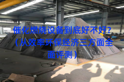 催化燃烧设备到底好不好？（从效率环保经济三方面全面评测）