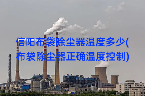 信阳布袋除尘器温度多少(布袋除尘器正确温度控制)