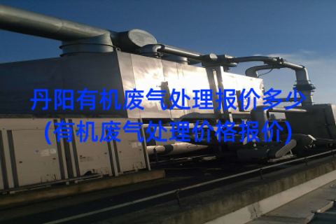 丹阳有机废气处理报价多少(有机废气处理价格报价)