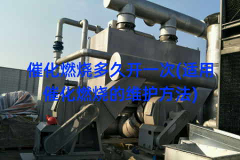 催化燃烧多久开一次(适用催化燃烧的维护方法)