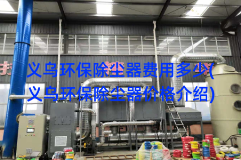 义乌环保除尘器费用多少(义乌环保除尘器价格介绍)