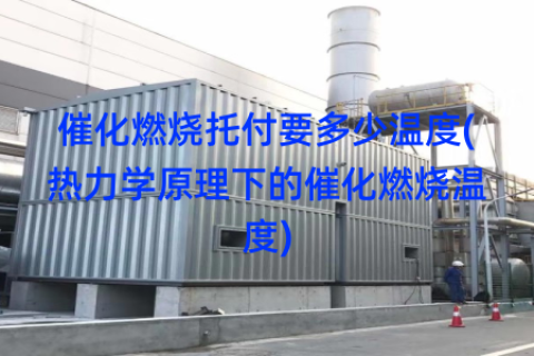 催化燃烧托付要多少温度(热力学原理下的催化燃烧温度)
