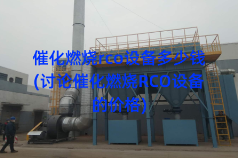 催化燃烧rco设备多少钱(讨论催化燃烧RCO设备的价格)