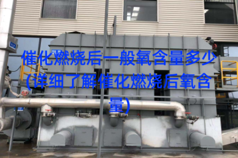 催化燃烧后一般氧含量多少(详细了解催化燃烧后氧含量)