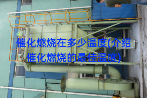 催化燃烧在多少温度(介绍催化燃烧的最佳温度)