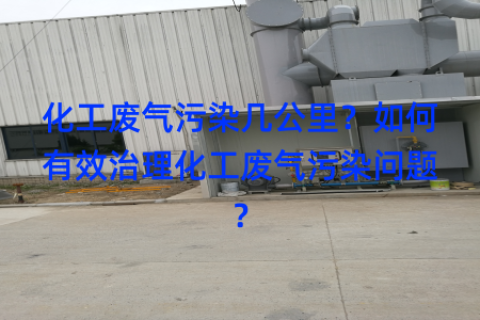 化工废气污染几公里？如何有效治理化工废气污染问题？