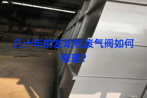 几十年的发动机废气阀如何修理？
