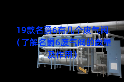 19款名爵6有几个废气阀（了解名爵6废气阀的数量及作用）