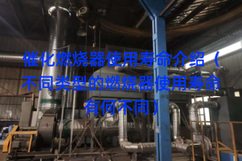 催化燃烧器使用寿命介绍（不同类型的燃烧器使用寿命有何不同）