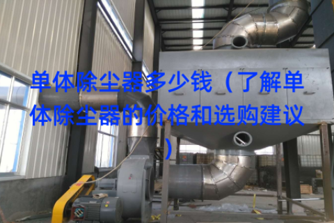 单体除尘器多少钱（了解单体除尘器的价格和选购建议）