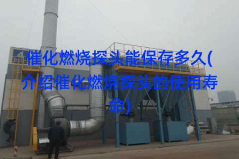 催化燃烧探头能保存多久(介绍催化燃烧探头的使用寿命)