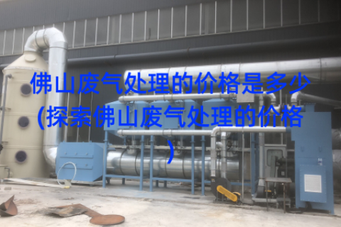 佛山废气处理的价格是多少(探索佛山废气处理的价格)
