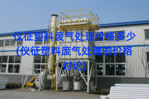 仪征塑料废气处理价格多少(仪征塑料废气处理的价格讨论)