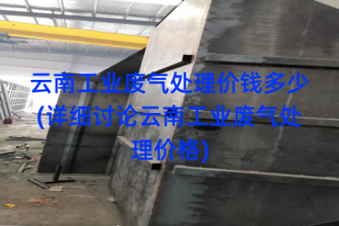 云南工业废气处理价钱多少(详细讨论云南工业废气处理价格)