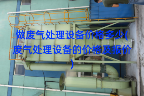做废气处理设备价格多少(废气处理设备的价格及报价)