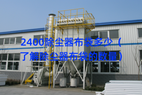 2400除尘器布袋多少（了解除尘器布袋的数量）
