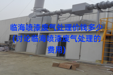 临海喷漆废气处理价钱多少(讨论临海喷漆废气处理的费用)