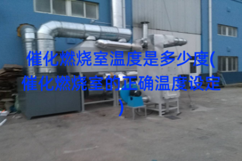 催化燃烧室温度是多少度(催化燃烧室的正确温度设定)