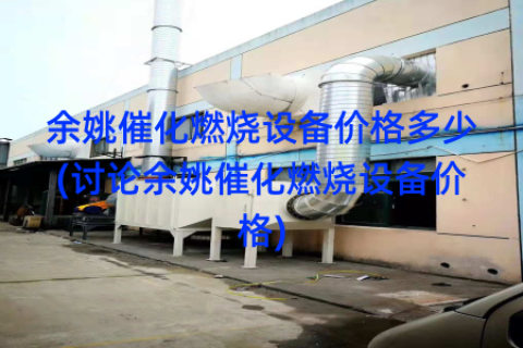 余姚催化燃烧设备价格多少(讨论余姚催化燃烧设备价格)