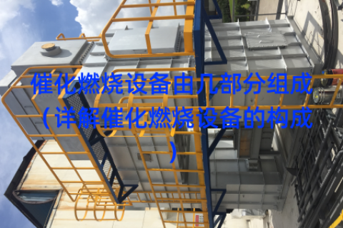 催化燃烧设备由几部分组成（详解催化燃烧设备的构成）