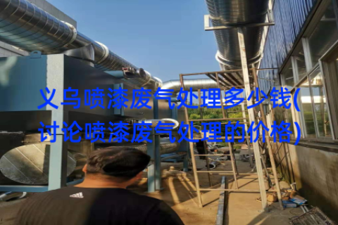 义乌喷漆废气处理多少钱(讨论喷漆废气处理的价格)