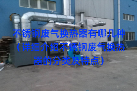 不锈钢废气换热器有哪几种（详细介绍不锈钢废气换热器的分类及特点）