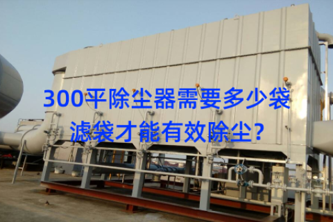 300平除尘器需要多少袋滤袋才能有效除尘？