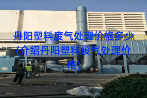 丹阳塑料废气处理价格多少(介绍丹阳塑料废气处理价格)