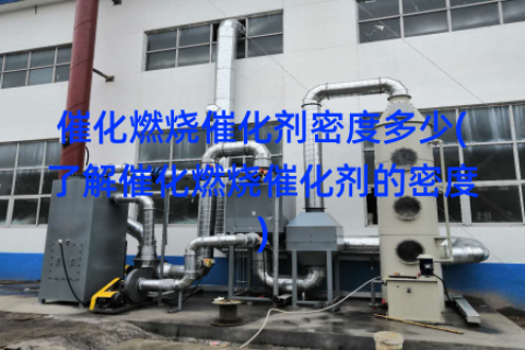 催化燃烧催化剂密度多少(了解催化燃烧催化剂的密度)