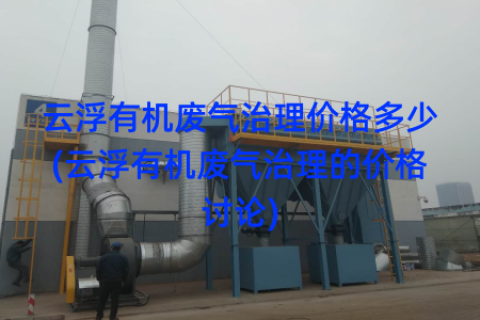 云浮有机废气治理价格多少(云浮有机废气治理的价格讨论)