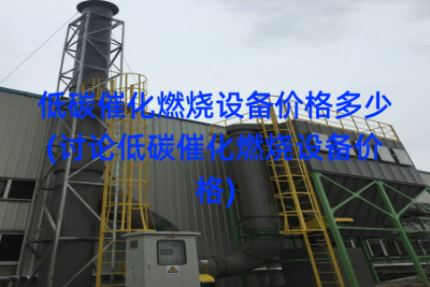低碳催化燃烧设备价格多少(讨论低碳催化燃烧设备价格)