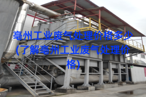 亳州工业废气处理价格多少(了解亳州工业废气处理价格)