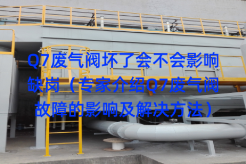 Q7废气阀坏了会不会影响缺岗（专家介绍Q7废气阀故障的影响及解决方法）