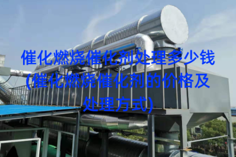催化燃烧催化剂处理多少钱(催化燃烧催化剂的价格及处理方式)