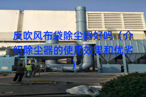 反吹风布袋除尘器好吗（介绍除尘器的使用效果和优劣）