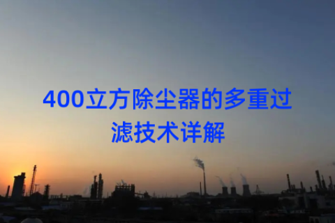 400立方除尘器的多重过滤技术详解