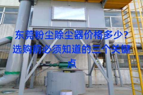 东莞粉尘除尘器价格多少？选购前必须知道的三个关键点