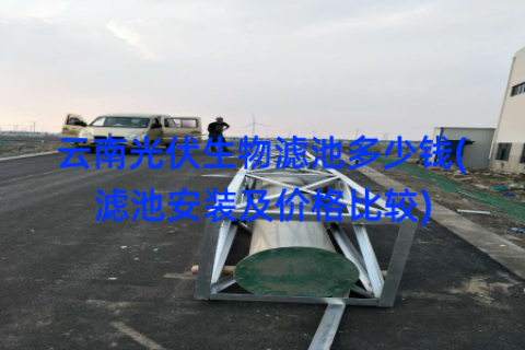 云南光伏生物滤池多少钱(滤池安装及价格比较)